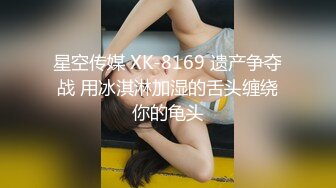 星空传媒 XK-8169 遗产争夺战 用冰淇淋加湿的舌头缠绕你的龟头