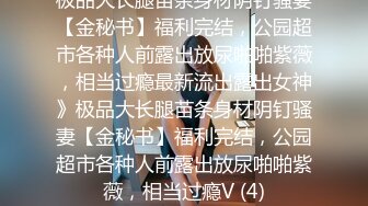 极品大长腿苗条身材阴钉骚妻【金秘书】福利完结，公园超市各种人前露出放尿啪啪紫薇，相当过瘾最新流出露出女神》极品大长腿苗条身材阴钉骚妻【金秘书】福利完结，公园超市各种人前露出放尿啪啪紫薇，相当过瘾V (4)