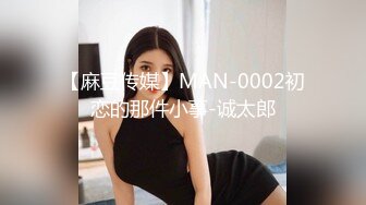 【麻豆传媒】MAN-0002初恋的那件小事-诚太郎