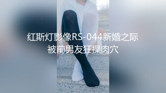 红斯灯影像RS-044新婚之际被前男友狂操肉穴