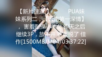 【新片速遞 】 ♈ ♈ ♈PUA妹妹系列二，【云南第一深情】， 害羞耐操小美女 昨天之后继续3P，放不开 衣服脱了 佳作[1500MB/MP4/03:37:22]