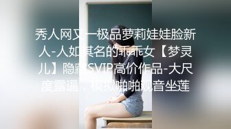 秀人网又一极品萝莉娃娃脸新人-人如其名的乖乖女【梦灵儿】隐藏SVIP高价作品-大尺度露逼，模拟啪啪观音坐莲