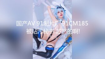 国产AV 91制片厂 91CM185 被玷污秘书 苏然的啊!