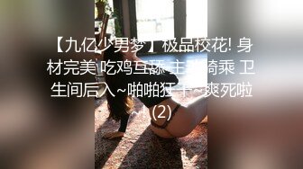 【九亿少男梦】极品校花! 身材完美 吃鸡互舔 主动骑乘 卫生间后入~啪啪狂干~爽死啦~! (2)