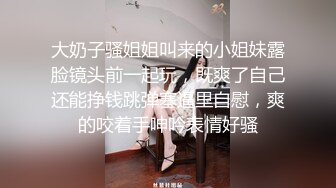 大奶子骚姐姐叫来的小姐妹露脸镜头前一起玩，既爽了自己还能挣钱跳弹塞逼里自慰，爽的咬着手呻吟表情好骚