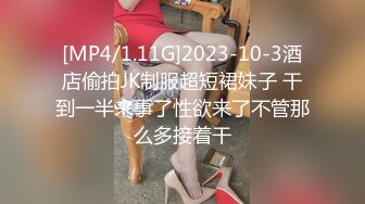 [MP4/1.11G]2023-10-3酒店偷拍JK制服超短裙妹子 干到一半来事了性欲来了不管那么多接着干