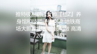 推特极品露出女神『桔Z』养身馆和技师一线交流 地铁商场大胆露出啪啪 超刺激 高清720P原版 (5)