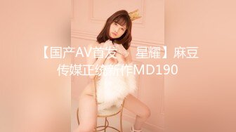 【国产AV首发❤️星耀】麻豆传媒正统新作MD190