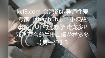 kcf9.com-台湾约炮导师性爱专家「zhanhub」「小陳故事多」OF约炮教学 毒龙多P双飞百合煎牛排口爆花样多多【第一弹】3