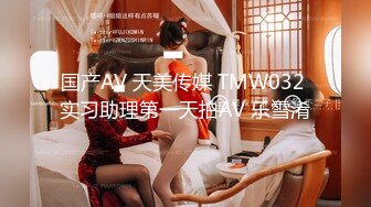 国产AV 天美传媒 TMW032 实习助理第一天拍AV 乐雪淆