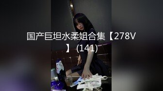 国产巨坦水柔姐合集【278V】 (141)