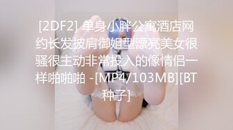 [2DF2] 单身小胖公寓酒店网约长发披肩御姐型漂亮美女很骚很主动非常投入的像情侣一样啪啪啪 -[MP4/103MB][BT种子]