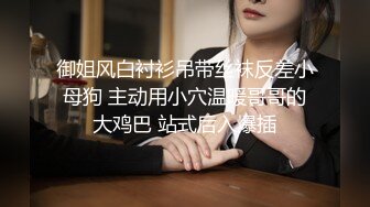 御姐风白衬衫吊带丝袜反差小母狗 主动用小穴温暖哥哥的大鸡巴 站式后入爆插