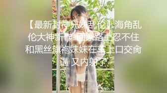 【最新封神兄妹乱伦】海角乱伦大神新作-回家路上忍不住和黑丝旗袍妹妹在车上口交肏逼 又内射了