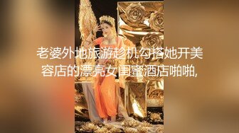 老婆外地旅游趁机勾搭她开美容店的漂亮女闺蜜酒店啪啪,