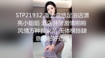 STP21932 重金忽悠足浴店漂亮小姐姐 酒店开房激情啪啪 风情万种良家范 玉体横陈肆意啪啪好劲爆