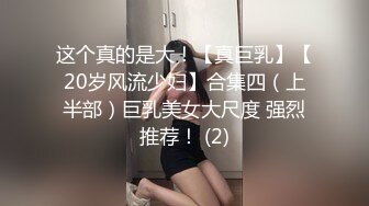 这个真的是大！【真巨乳】【20岁风流少妇】合集四（上半部）巨乳美女大尺度 强烈推荐！ (2)