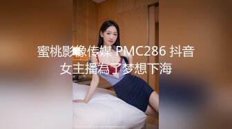 蜜桃影像传媒 PMC286 抖音女主播為了梦想下海