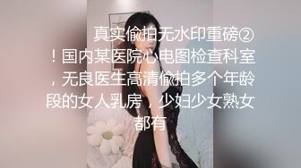 ⚫️⚫️真实偸拍无水印重磅②！国内某医院心电图检查科室，无良医生高清偸拍多个年龄段的女人乳房，少妇少女熟女都有