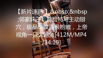 【新片速遞 】&nbsp;&nbsp;邻家妹子，露脸特写主动掰穴，极品蝴蝶逼很粉嫩，上帝视角一只大鲍鱼[412M/MP4/34:19]