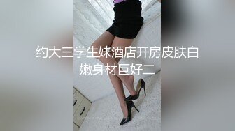 约大三学生妹酒店开房皮肤白嫩身材巨好二