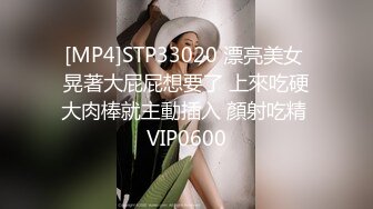 [MP4]STP33020 漂亮美女 晃著大屁屁想要了 上來吃硬大肉棒就主動插入 顏射吃精 VIP0600