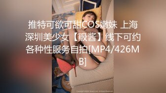 推特可欲可甜COS嫩妹 上海深圳美少女【吸酱】线下可约各种性服务自拍[MP4/426MB]