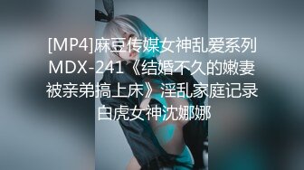 [MP4]麻豆传媒女神乱爱系列MDX-241《结婚不久的嫩妻被亲弟搞上床》淫乱家庭记录 白虎女神沈娜娜