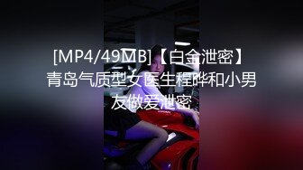 [MP4/49MB]【白金泄密】青岛气质型女医生程晔和小男友做爱泄密