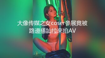 大像传媒之女coser參展竟被路邊搭訕拉來拍AV