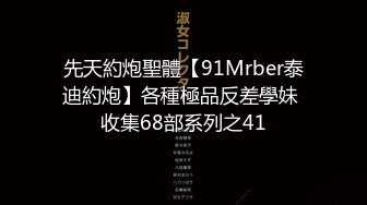 先天約炮聖體【91Mrber泰迪約炮】各種極品反差學妹 收集68部系列之41