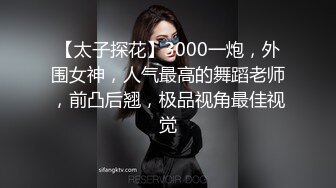 【太子探花】3000一炮，外围女神，人气最高的舞蹈老师，前凸后翘，极品视角最佳视觉