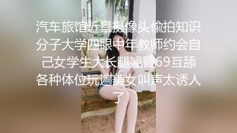 汽车旅馆近景摄像头偸拍知识分子大学四眼中年教师约会自己女学生大长腿翘臀69互舔各种体位玩遍美女叫声太诱人了