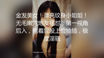 金发美女！漂亮纹身小姐姐！无毛嫩穴炮友猛怼，第一视角后入，抱着屁股上位抽插，极度淫骚