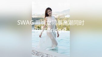 SWAG 思袜女同事高潮同时内射 Bridget