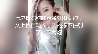 七总探花约啪苗条外围女神，女上位自动摇，男的撑不住射了。干两炮