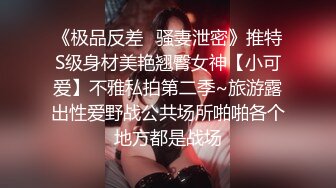 《极品反差✿骚妻泄密》推特S级身材美艳翘臀女神【小可爱】不雅私拍第二季~旅游露出性爱野战公共场所啪啪各个地方都是战场