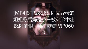 [MP4]STP28285 同父异母的姐姐称后妈是小三被弟弟中出怒射解恨 -网红 糖糖 VIP0600