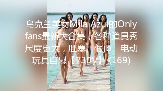 乌克兰美女Mila Azul的Onlyfans最新大合集，各种道具秀尺度更大，肛塞、假jb、电动玩具自慰【730V】 (169)