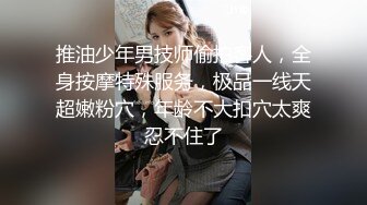 推油少年男技师偷拍客人，全身按摩特殊服务，极品一线天超嫩粉穴，年龄不大扣穴太爽忍不住了