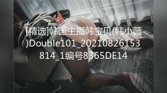 [精选]韩国主播韩宝贝(韩小薇)Double101_20210826153814_1编号8365DE14