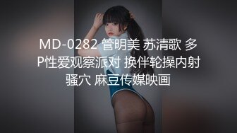 MD-0282 管明美 苏清歌 多P性爱观察派对 换伴轮操内射骚穴 麻豆传媒映画