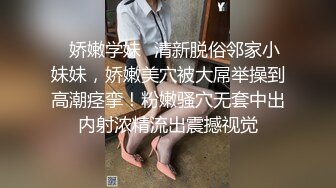 ✿娇嫩学妹✿清新脱俗邻家小妹妹，娇嫩美穴被大屌举操到高潮痉挛！粉嫩骚穴无套中出内射浓精流出震撼视觉