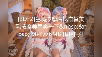 [2DF2]色情按摩店找白皙美乳按摩美眉爽一下&nbsp;&nbsp;[MP4/76MB][BT种子]