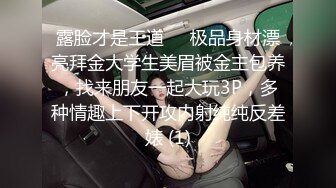 露脸才是王道❤️极品身材漂亮拜金大学生美眉被金主包养，找来朋友一起大玩3P，多种情趣上下开攻内射纯纯反差婊 (1)