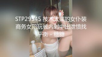 STP29345 技术太菜的女仆装商务女陪玩被内射中出泄愤找平衡 - 糖糖