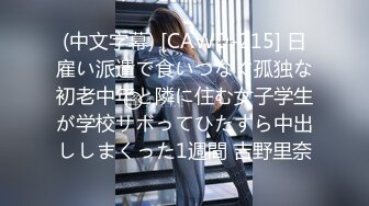 (中文字幕) [CAWD-215] 日雇い派遣で食いつなぐ孤独な初老中年と隣に住む女子学生が学校サボってひたすら中出ししまくった1週間 吉野里奈