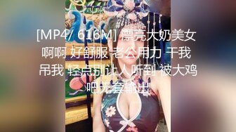 [MP4/ 616M] 漂亮大奶美女 啊啊 好舒服 老公用力 干我 吊我 轻点别让人听到 被大鸡吧无套输出