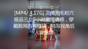 [MP4/ 4.17G] 完美无毛粉穴极品三女9小时激情诱惑，穿戴假屌内裤抽插，特写视角后入操粉穴