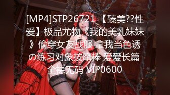 [MP4]STP26721 【臻美??性爱】极品尤物《我的美乳妹妹》偷穿女友战服 拿我当色诱の练习对象按摩棒 爱爱长篇 全裸无码 VIP0600